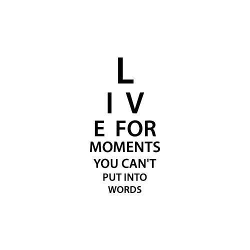 Live For Moments You Can't Put Into Words